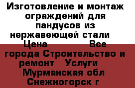 Изготовление и монтаж ограждений для пандусов из нержавеющей стали. › Цена ­ 10 000 - Все города Строительство и ремонт » Услуги   . Мурманская обл.,Снежногорск г.